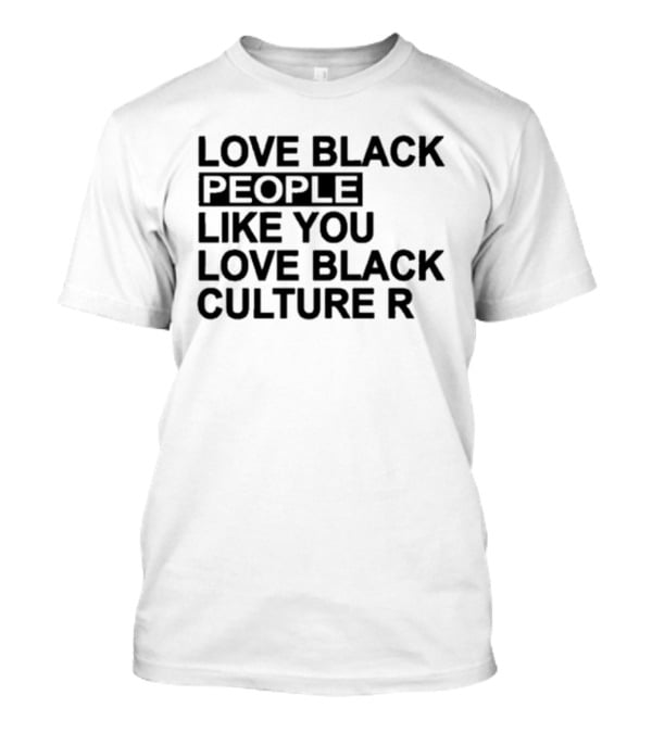 Love Black People Like You Love Black Culture R T-Shirt