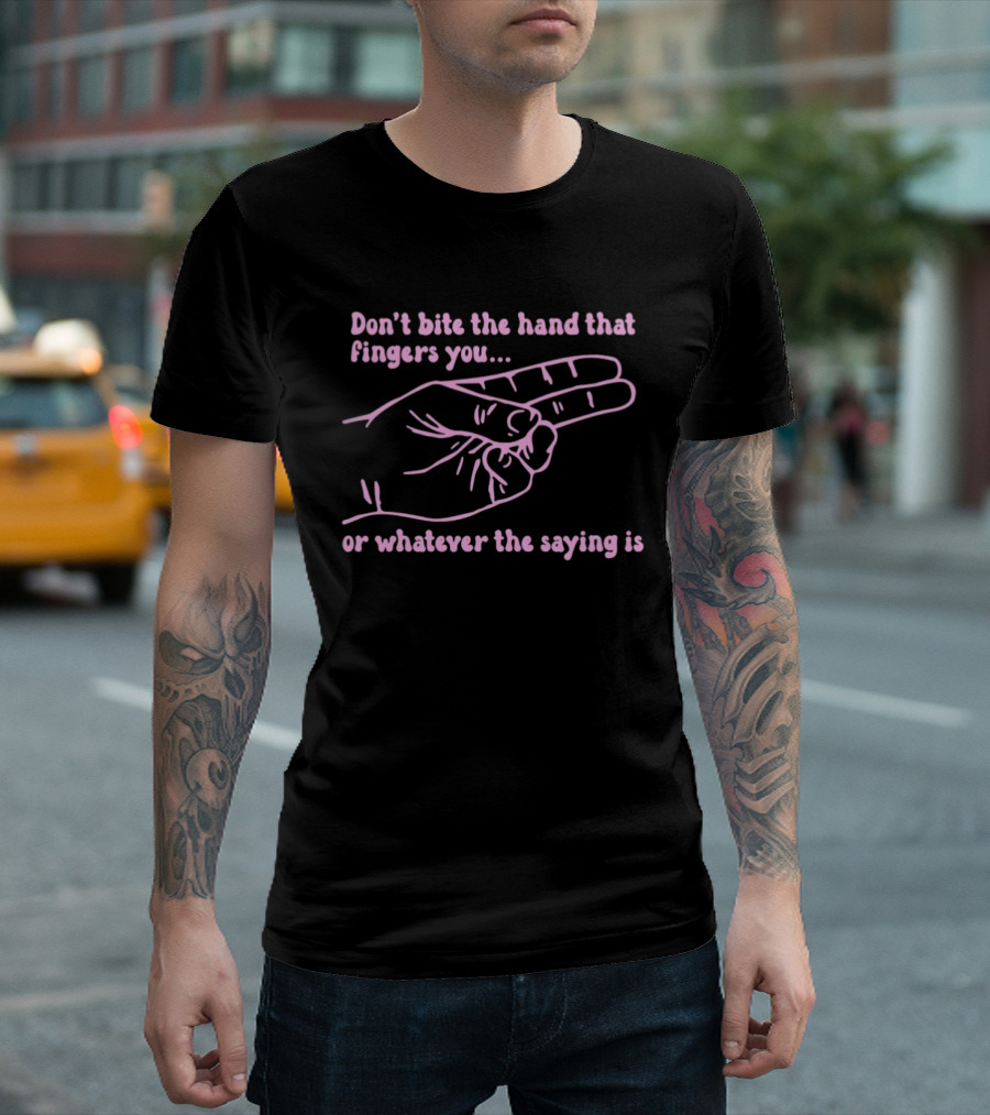 Don't Bite The Hand That Fingers You Or Whatever The Saying Is Hand Gesture T-Shirt