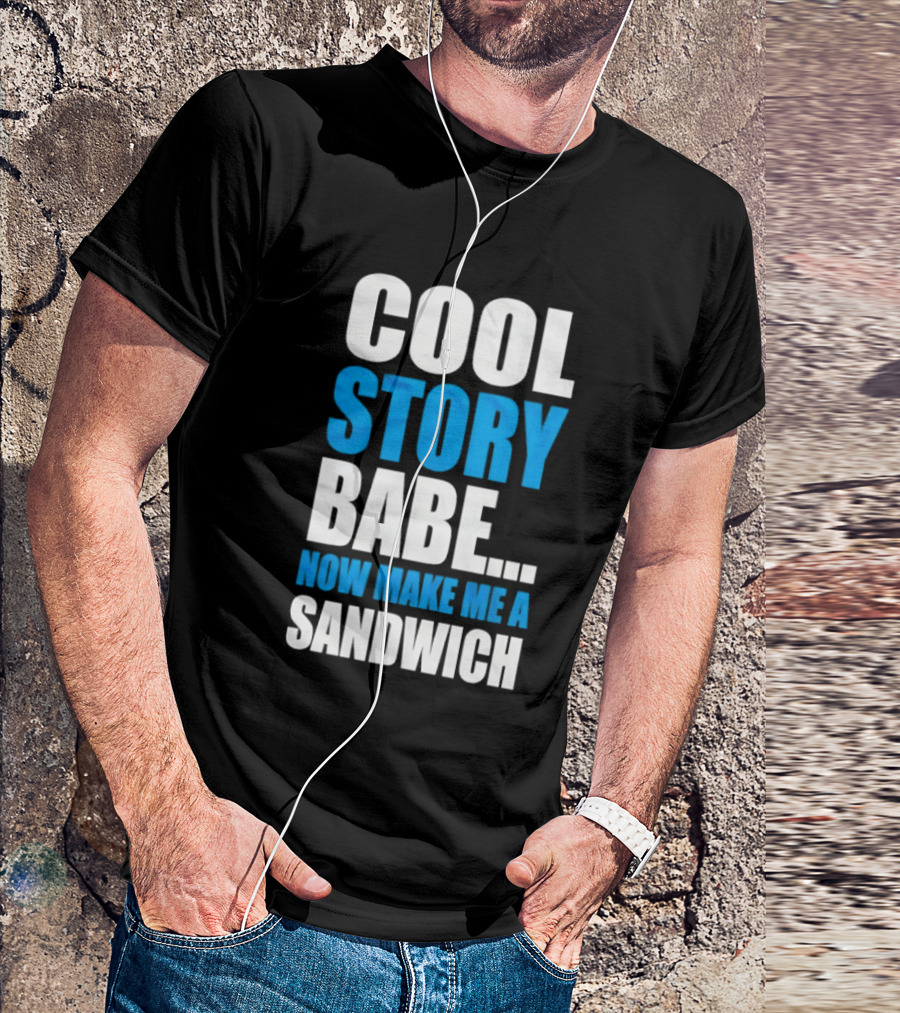 Cool Story Babe Now Make Me A Sandwich T-Shirt