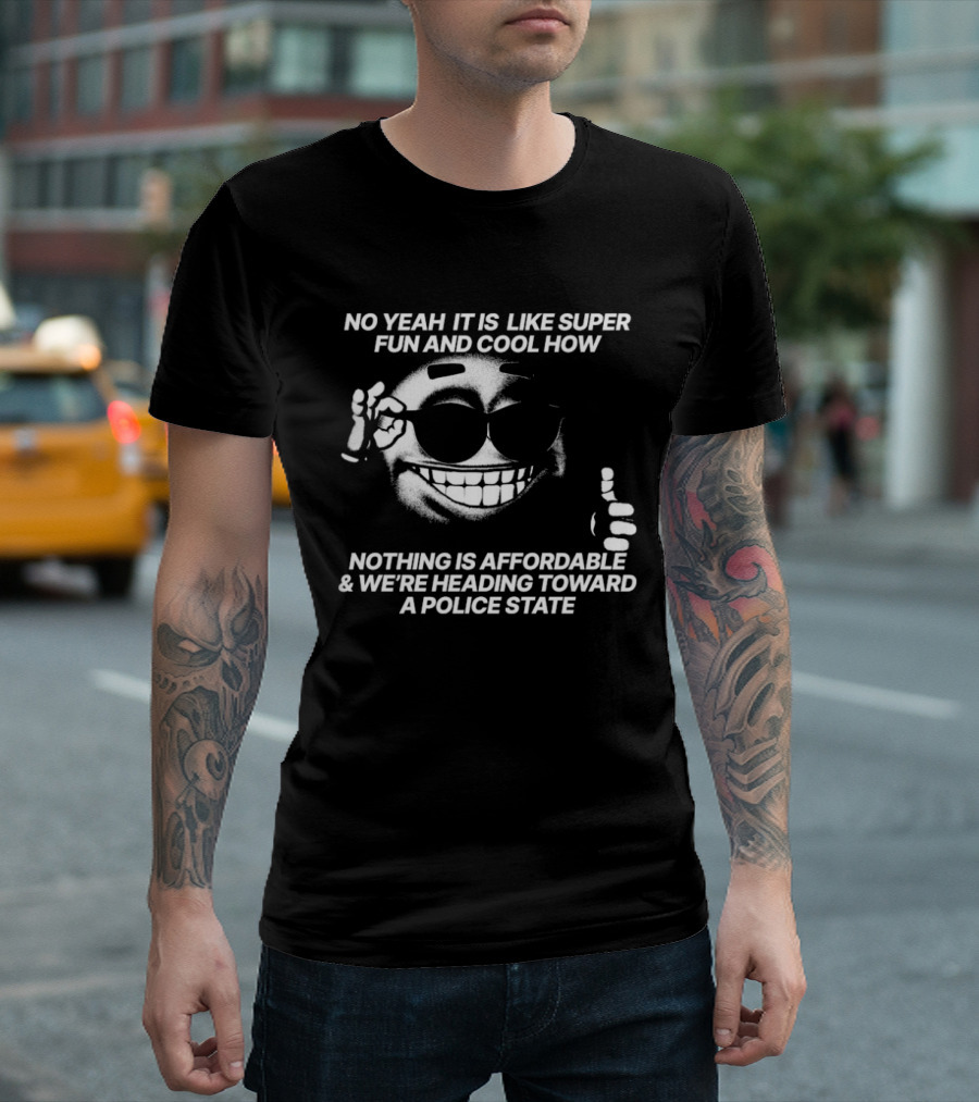 No Yeah It Is Like Super Fun And Cool How Nothing Is Affordable And We're Heading Toward A Police State Smiley Thumbs Up T-Shirt