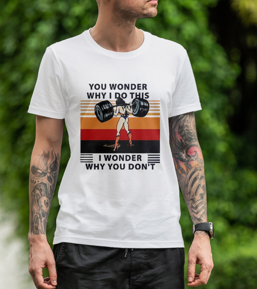 Wonder Woman You Wonder Why I Do This I Wonder Why You Don't Retro Lifting Strength T-Shirt