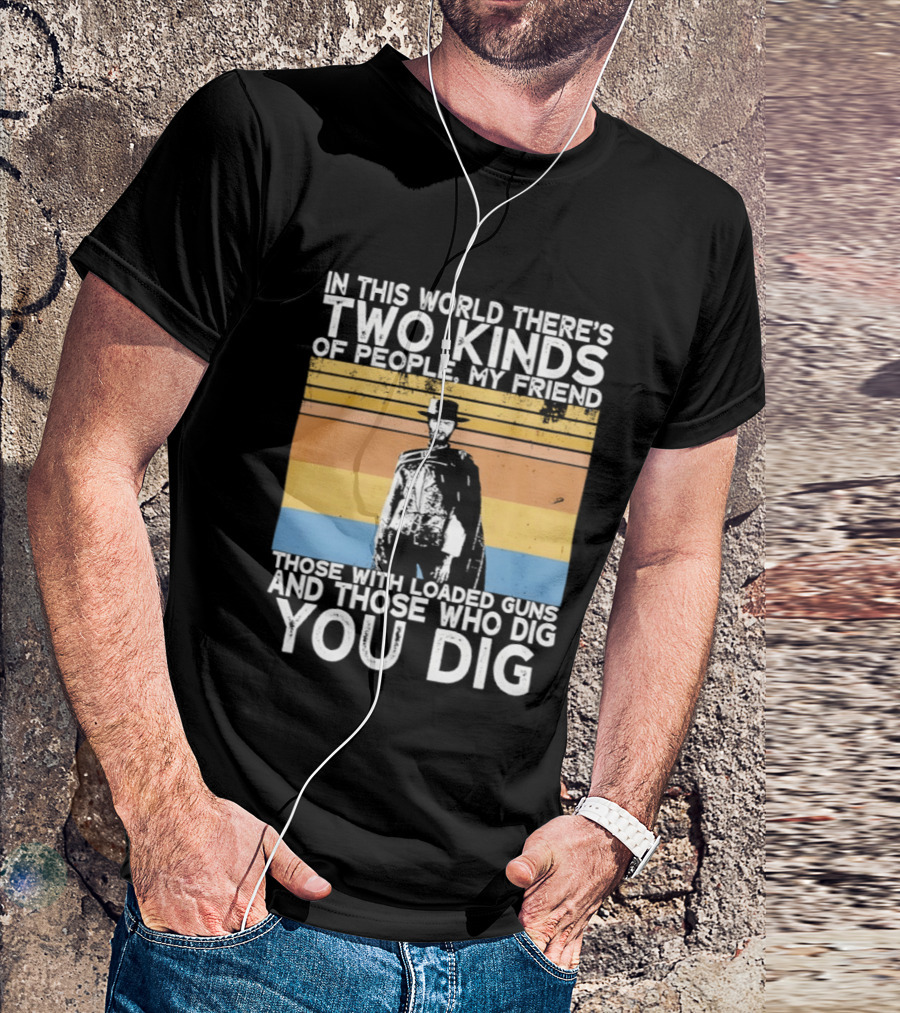 In This World There's Two Kinds Of People My Friend Those With Loaded Guns And Those Who Dig You Dig T-Shirt