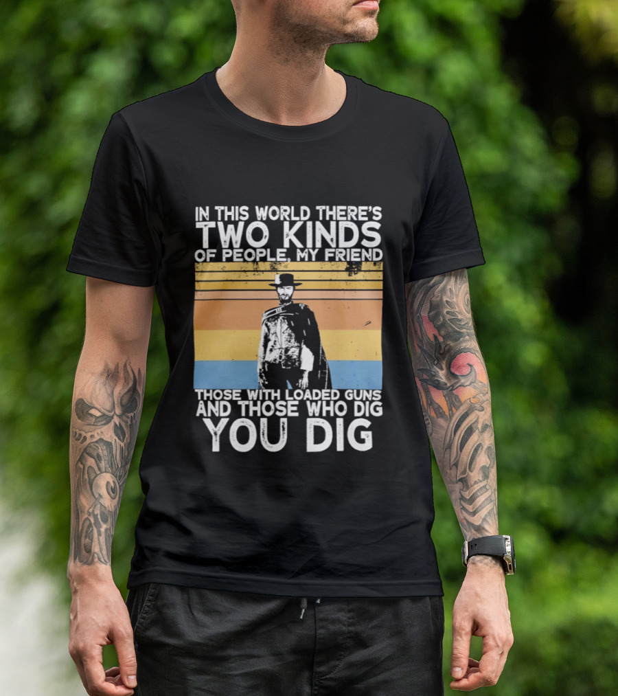 In This World There's Two Kinds Of People My Friend Those With Loaded Guns And Those Who Dig You Dig T-Shirt