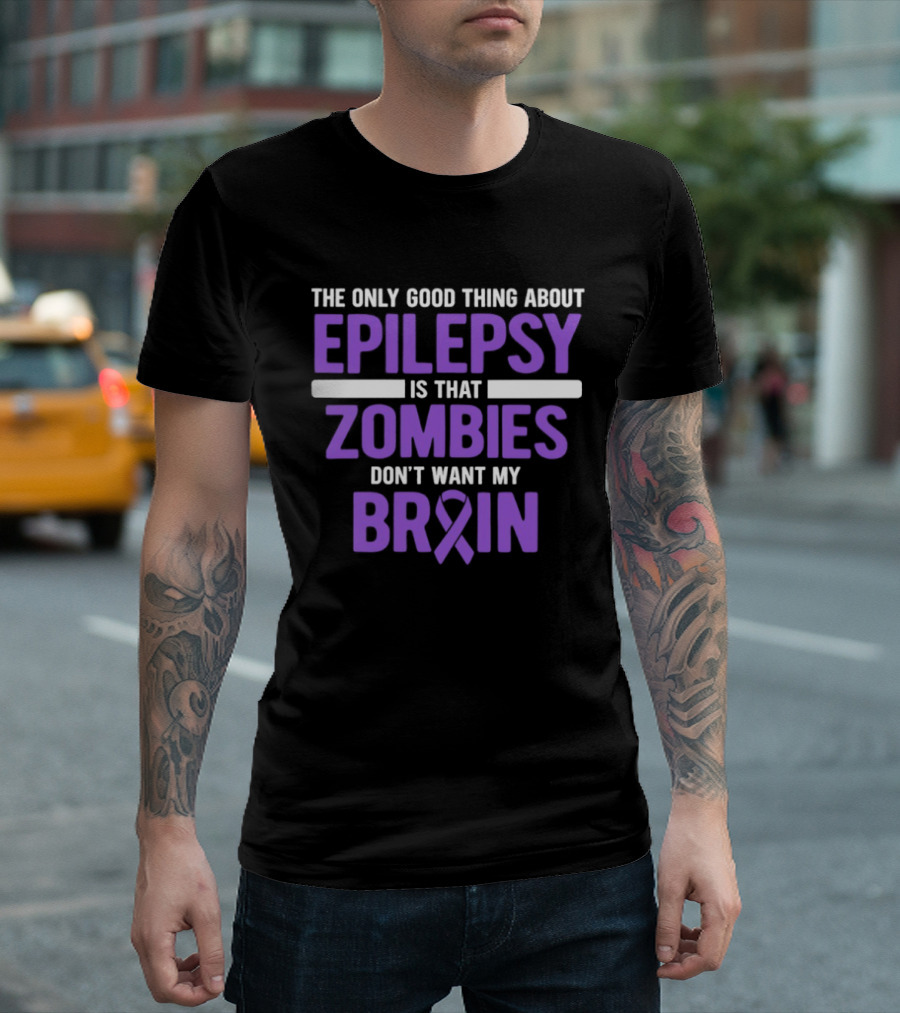 The Only Good Thing About Epilepsy Is That Zombies Don't Want My Brain T-Shirt