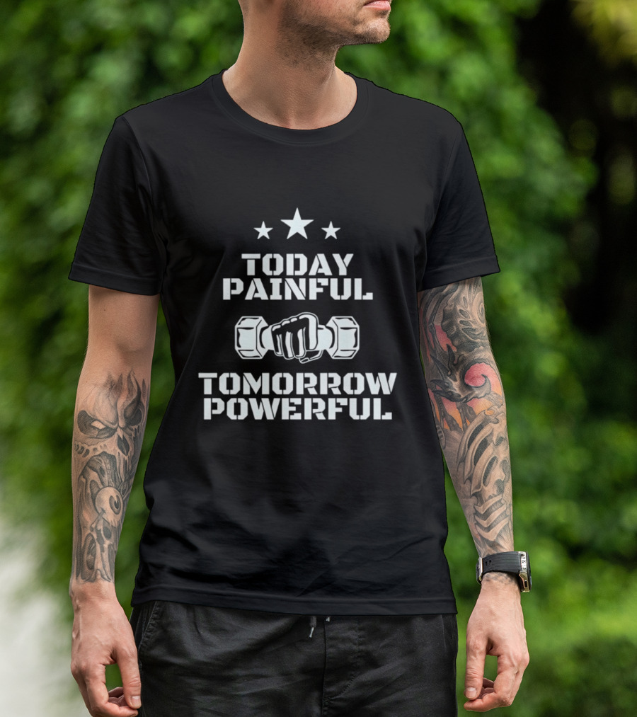 Today Painful Tomorrow Powerful Motivational Fitness Quote With Dumbbell Fist And Stars T-Shirt