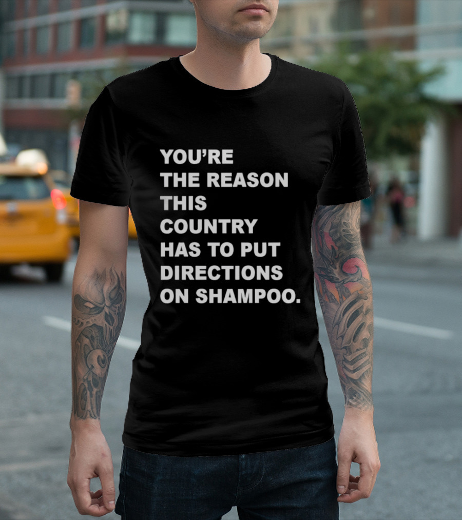 You're The Reason This Country Has To Put Directions On Shampoo T-Shirt