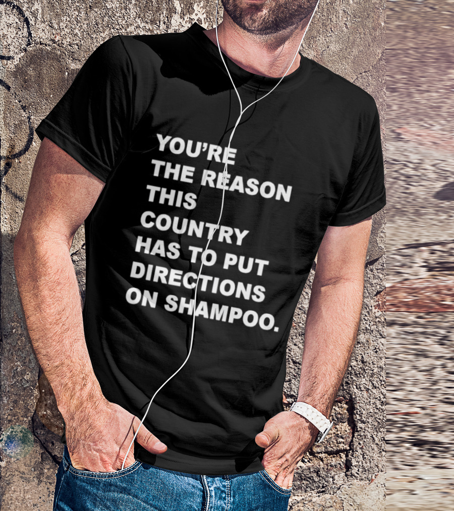 You're The Reason This Country Has To Put Directions On Shampoo T-Shirt