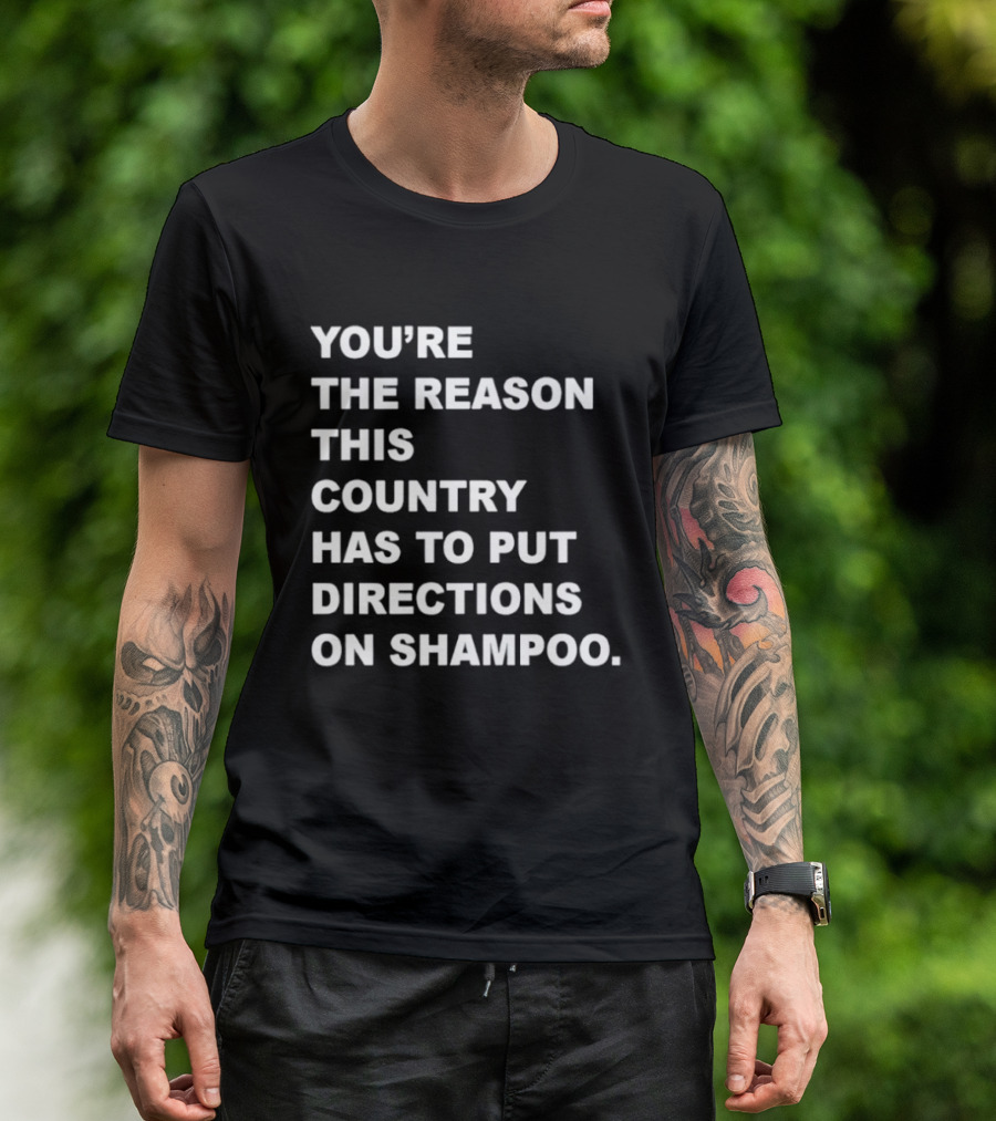 You're The Reason This Country Has To Put Directions On Shampoo T-Shirt