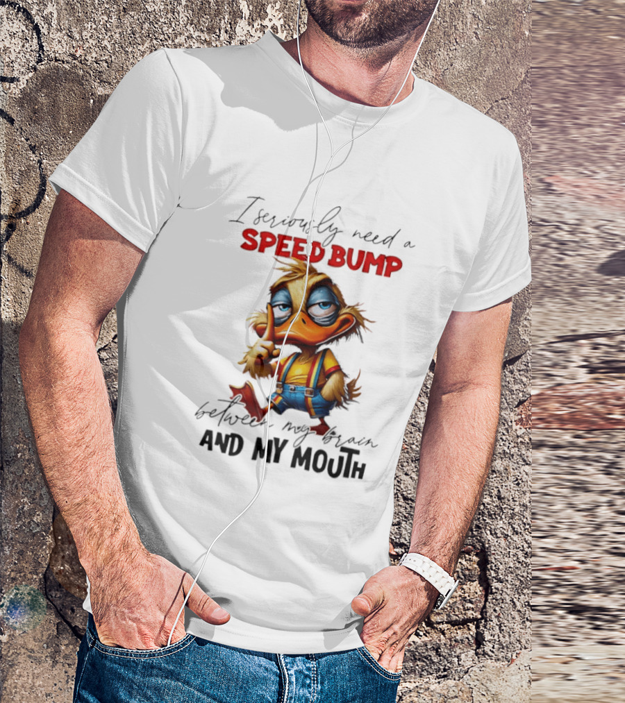 I Seriously Need A Speed Bump Between My Brain And My Mouth Duck T-Shirt