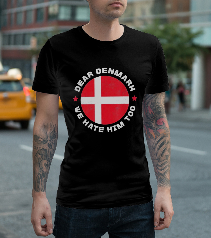 Dear Denmark We Hate Him Too Denmark Greenland Not For Sale Annex Greenland Anti Trump T-Shirt