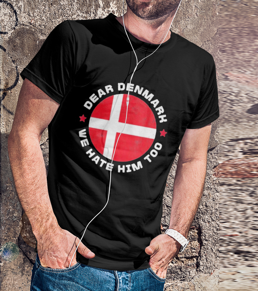Dear Denmark We Hate Him Too Denmark Greenland Not For Sale Annex Greenland Anti Trump T-Shirt