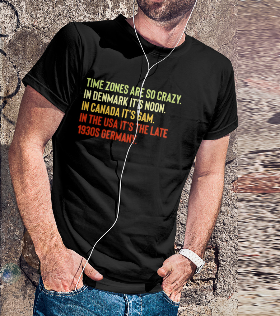 Time Zones Are So Crazy Denmark Noon Canada 6AM USA Late 1800s Germany T-Shirt