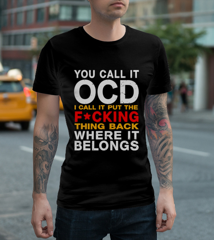 You Call It OCD I Call It Put The F*cking Thing Back Where It Belongs T-Shirt