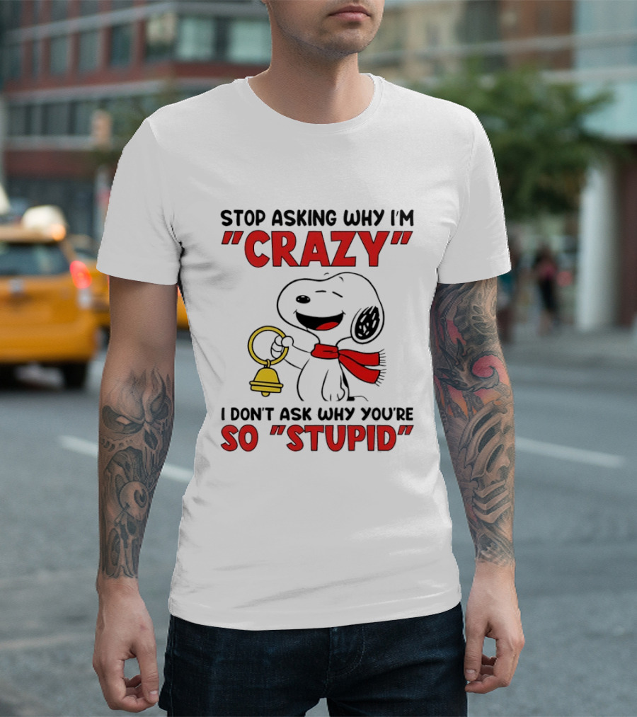 Snoopy Stop Asking Why I'm Crazy Bell I Don't Ask Why You're So Stupid T-Shirt