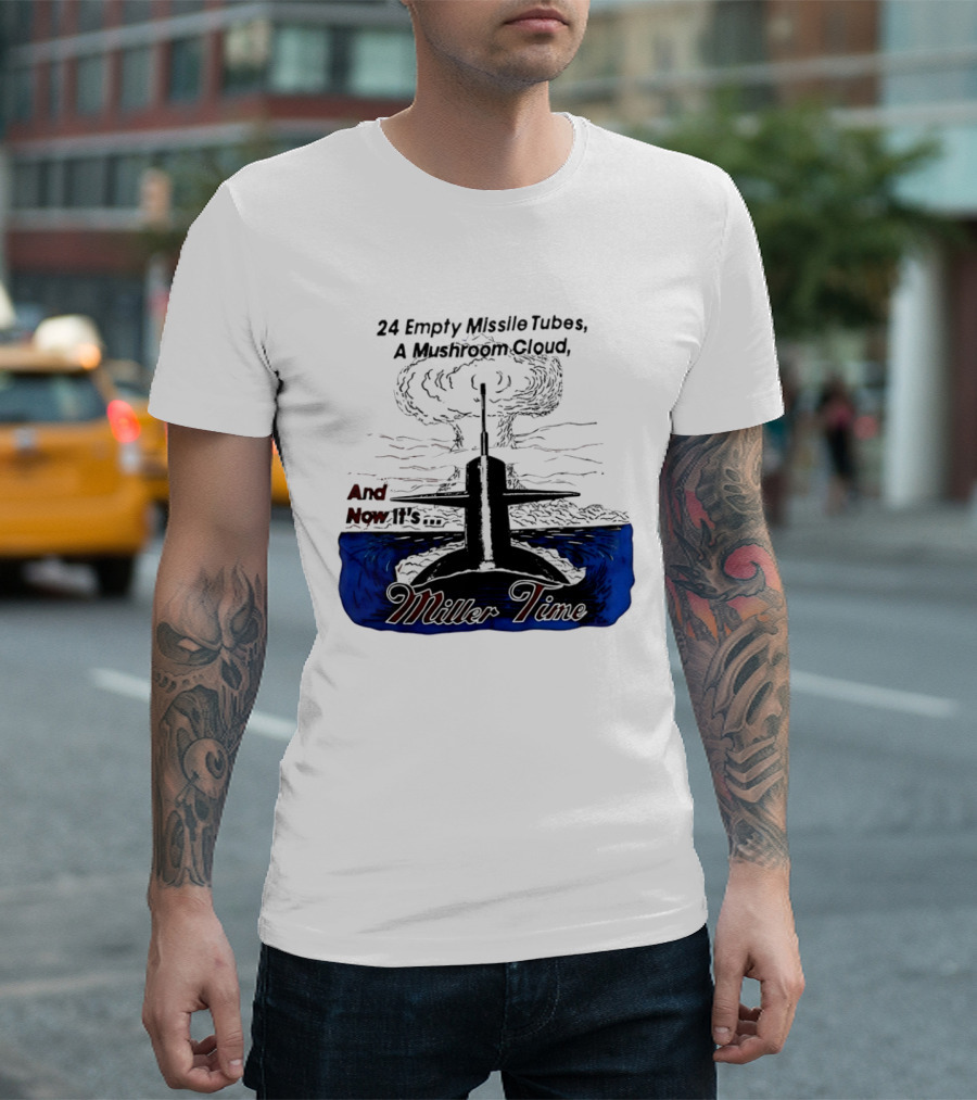 24 Empty Missile Tubes A Mushroom Cloud And Now It's Miller Time T-Shirt