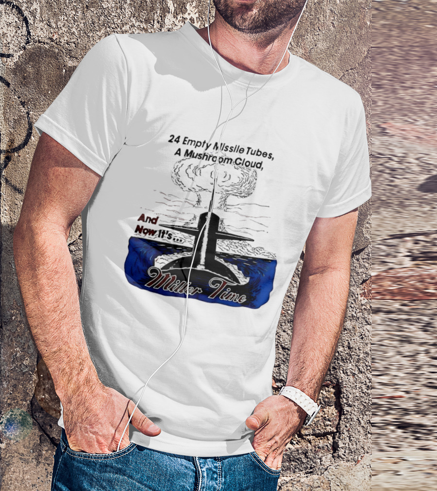 24 Empty Missile Tubes A Mushroom Cloud And Now It's Miller Time T-Shirt