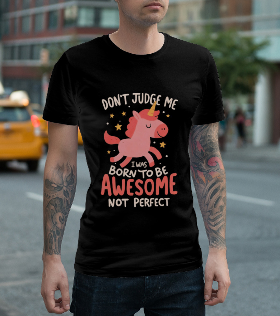 Don't Judge Me I Was Born To Be Awesome Not Perfect Unicorn T-Shirt