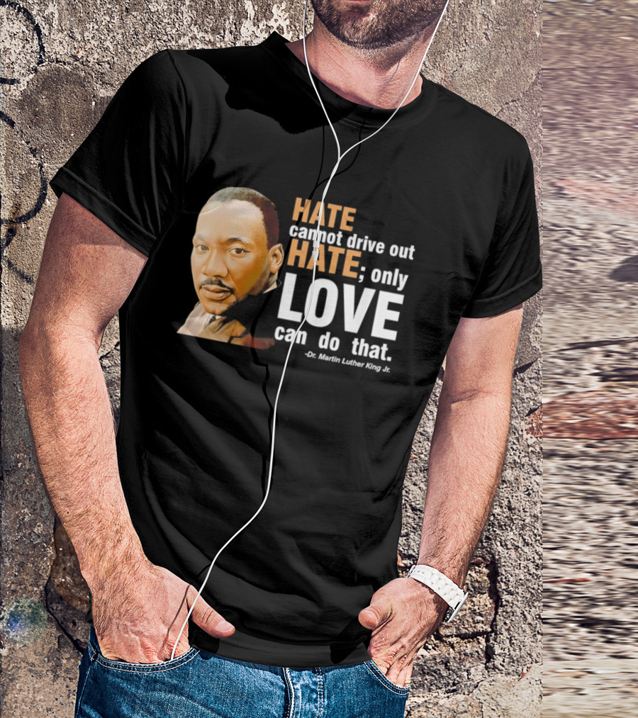 Hate Cannot Drive Out Hate Only Love Can Do That Martin Luther King Jr T-Shirt