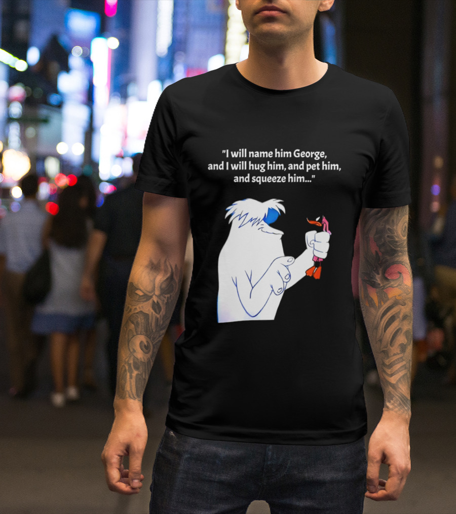 I Will Name Him George And I Will Hug Him And Squeeze Him Abominable Snowman T-Shirt