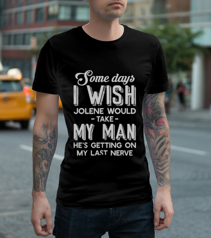Some Days I Wish Jolene Would Take My Man He's Getting On My Last Nerve T-Shirt
