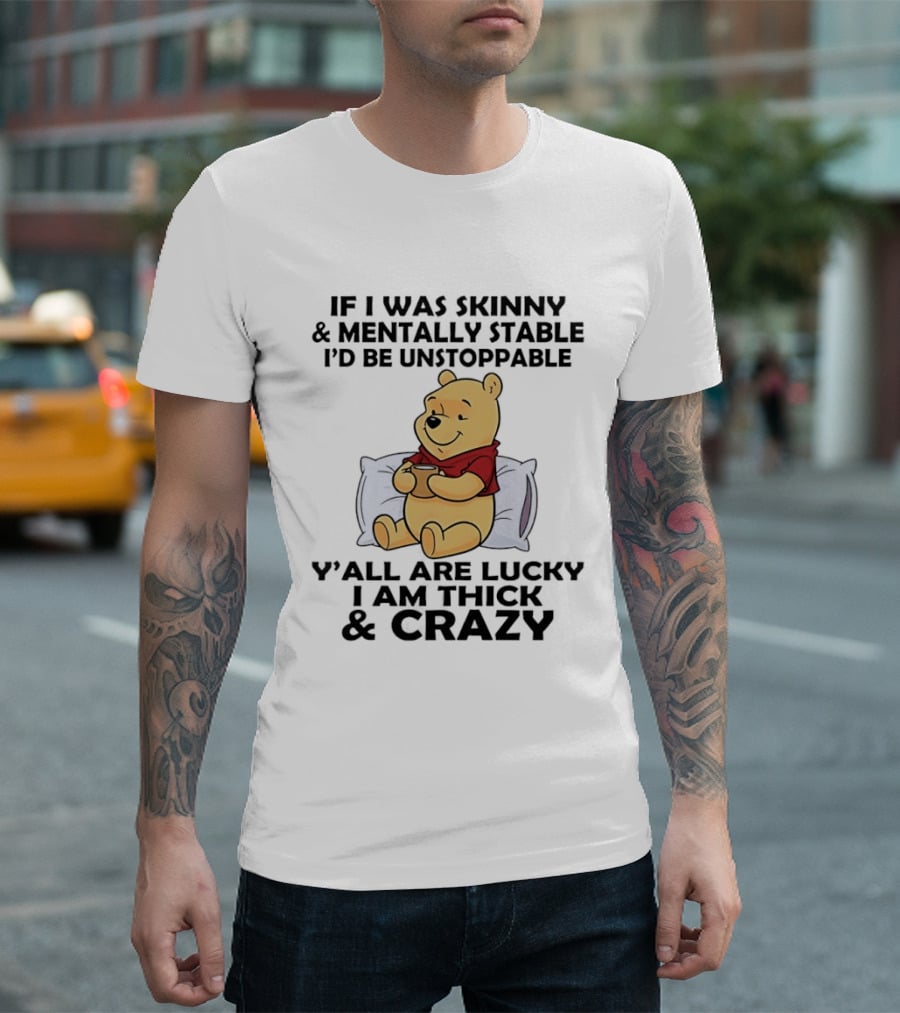 Pooh Bear If I Was Skinny & Mentally Stable I'd Be Unstoppable Y'all Are Lucky I Am Thick & Crazy T-Shirt