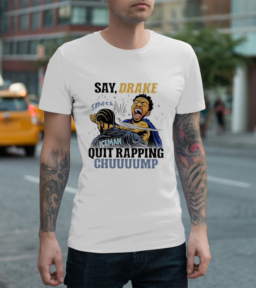 Say Drake Smack Iceman Quit Rapping Chuuuump T-Shirt