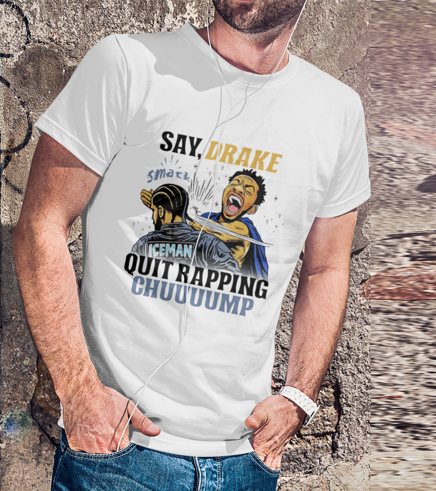 Say Drake Smack Iceman Quit Rapping Chuuuump T-Shirt
