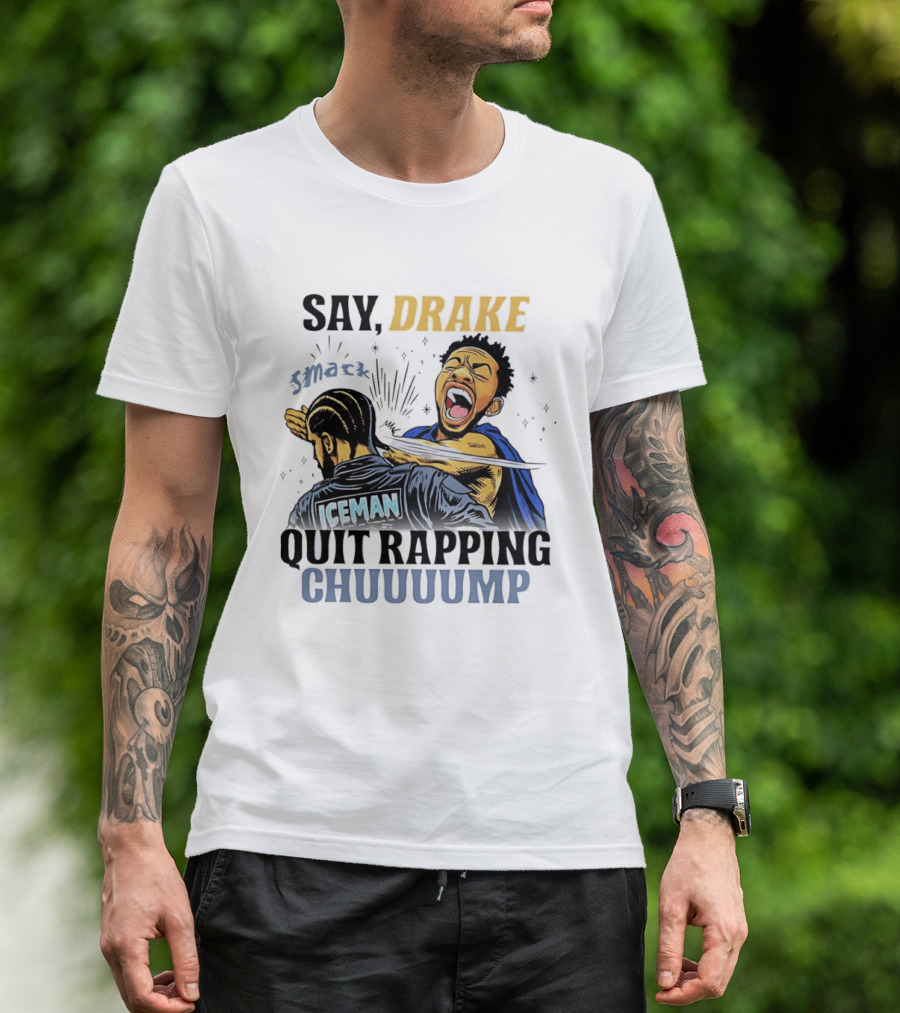Say Drake Smack Iceman Quit Rapping Chuuuump T-Shirt