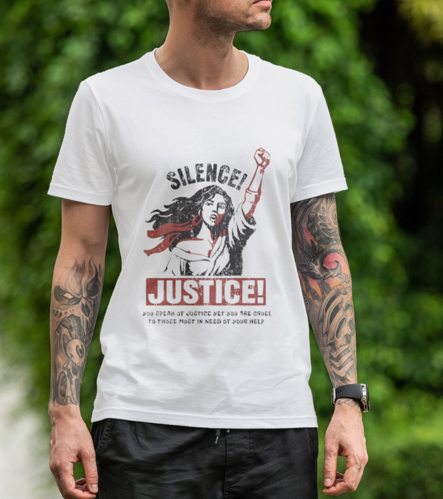 Silence Justice You Speak Of Justice Yet You Are Cruel To Those Most In Need Of Your Help T-Shirt