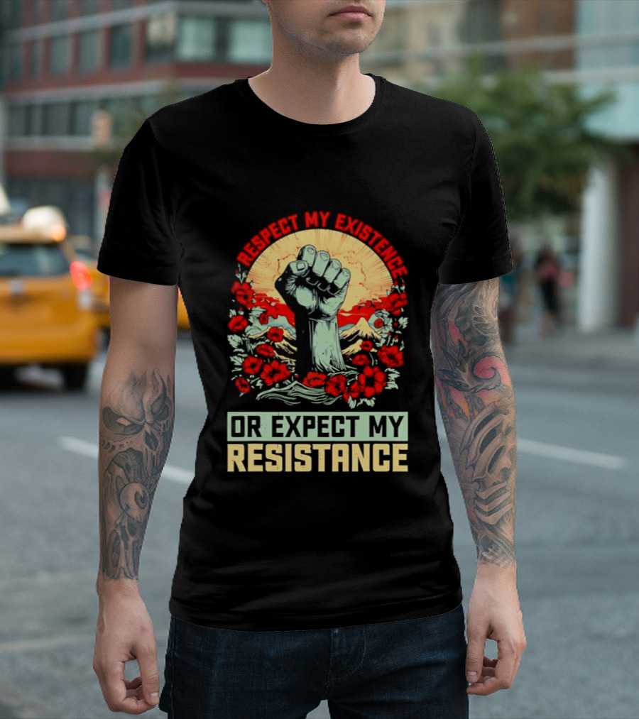 Respect My Existence Raised Fist Revolution Or Expect My Resistance T-Shirt
