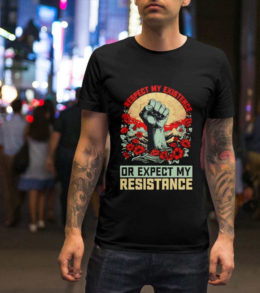 Respect My Existence Raised Fist Revolution Or Expect My Resistance T-Shirt