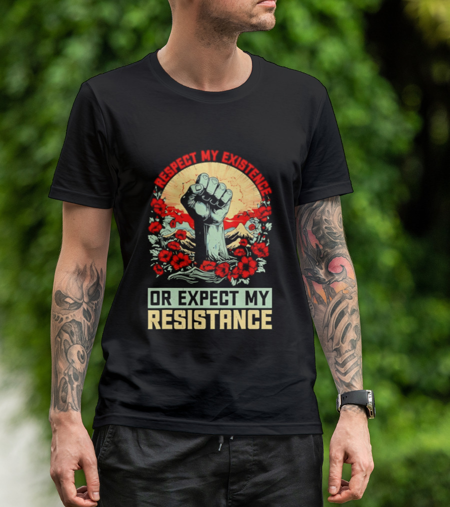 Respect My Existence Raised Fist Revolution Or Expect My Resistance T-Shirt