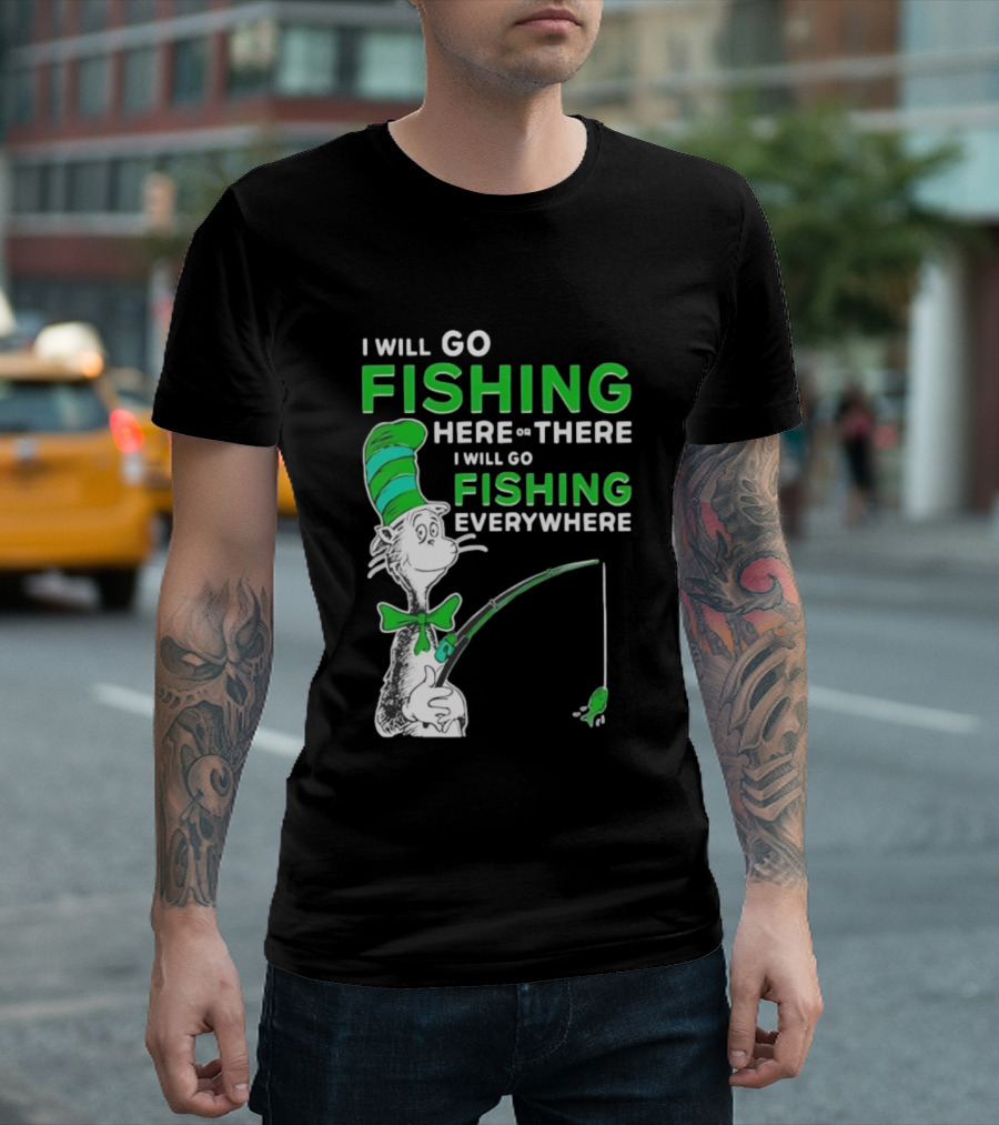 I Will Go Fishing Here Or There I Will Go Fishing Everywhere Cat In The Hat T-Shirt
