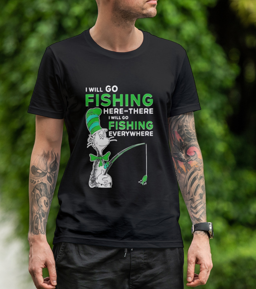 I Will Go Fishing Here Or There I Will Go Fishing Everywhere Cat In The Hat T-Shirt