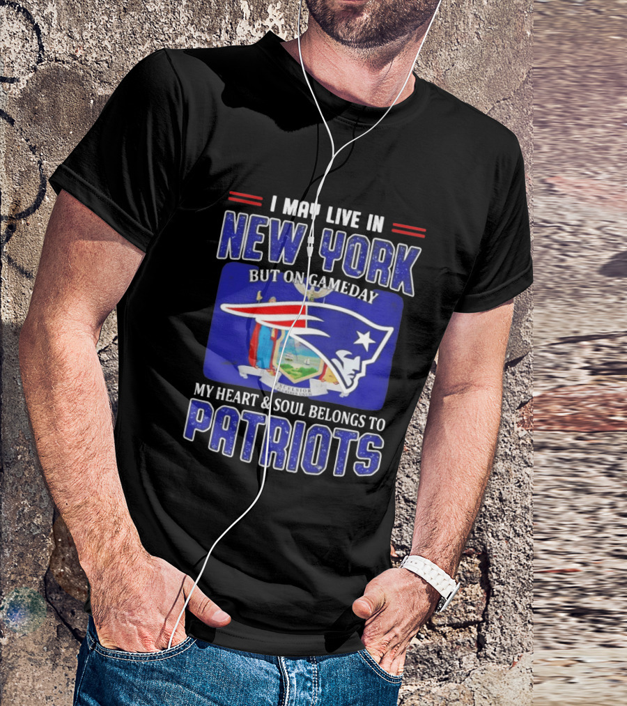 I May Live In New York But On Gameday My Heart And Soul Belongs To Patriots T-Shirt