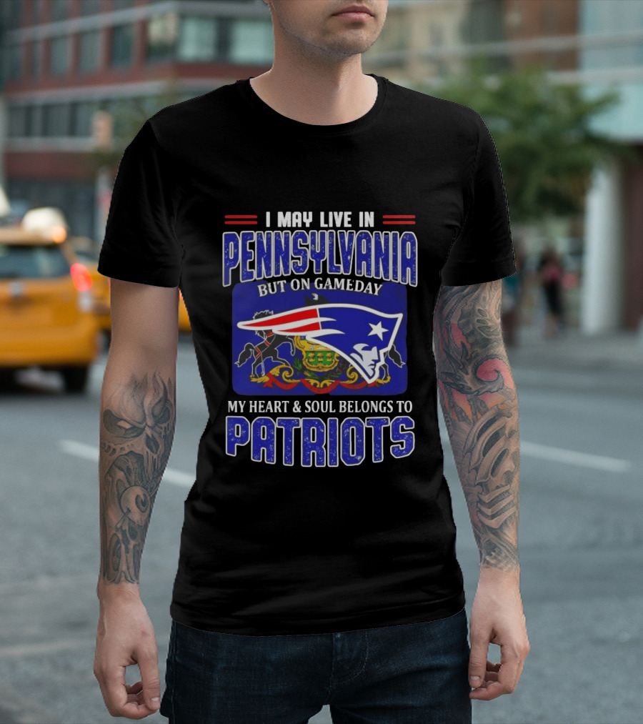 I May Live In Pennsylvania But On Gameday My Heart And Soul Belongs To Patriots T-Shirt