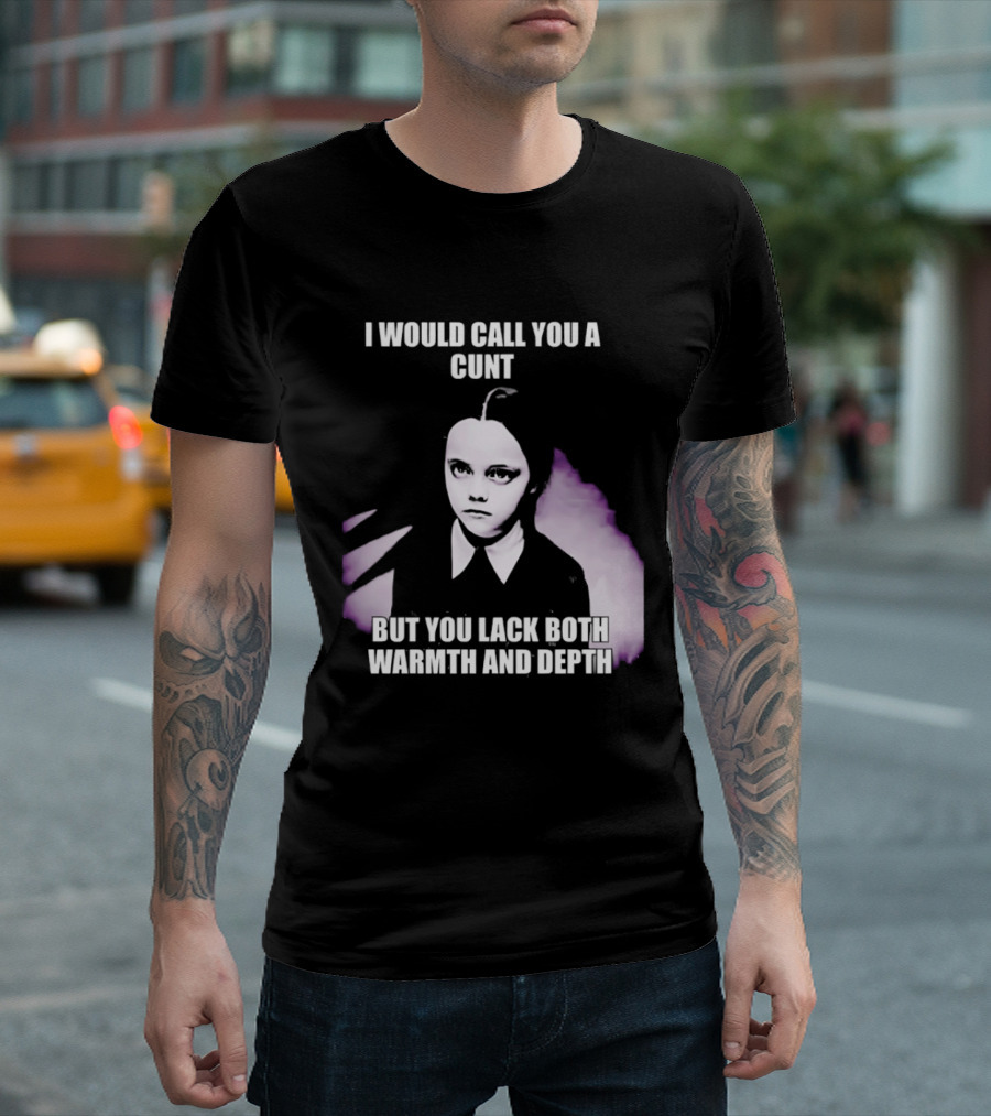 Wednesday Addams I Would Call You A Cunt But You Lack Both Warmth And Depth T-Shirt