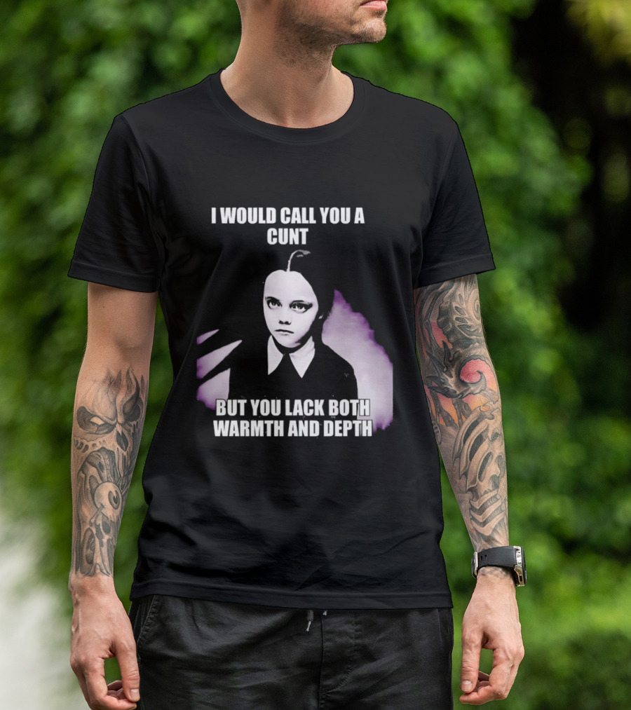 Wednesday Addams I Would Call You A Cunt But You Lack Both Warmth And Depth T-Shirt