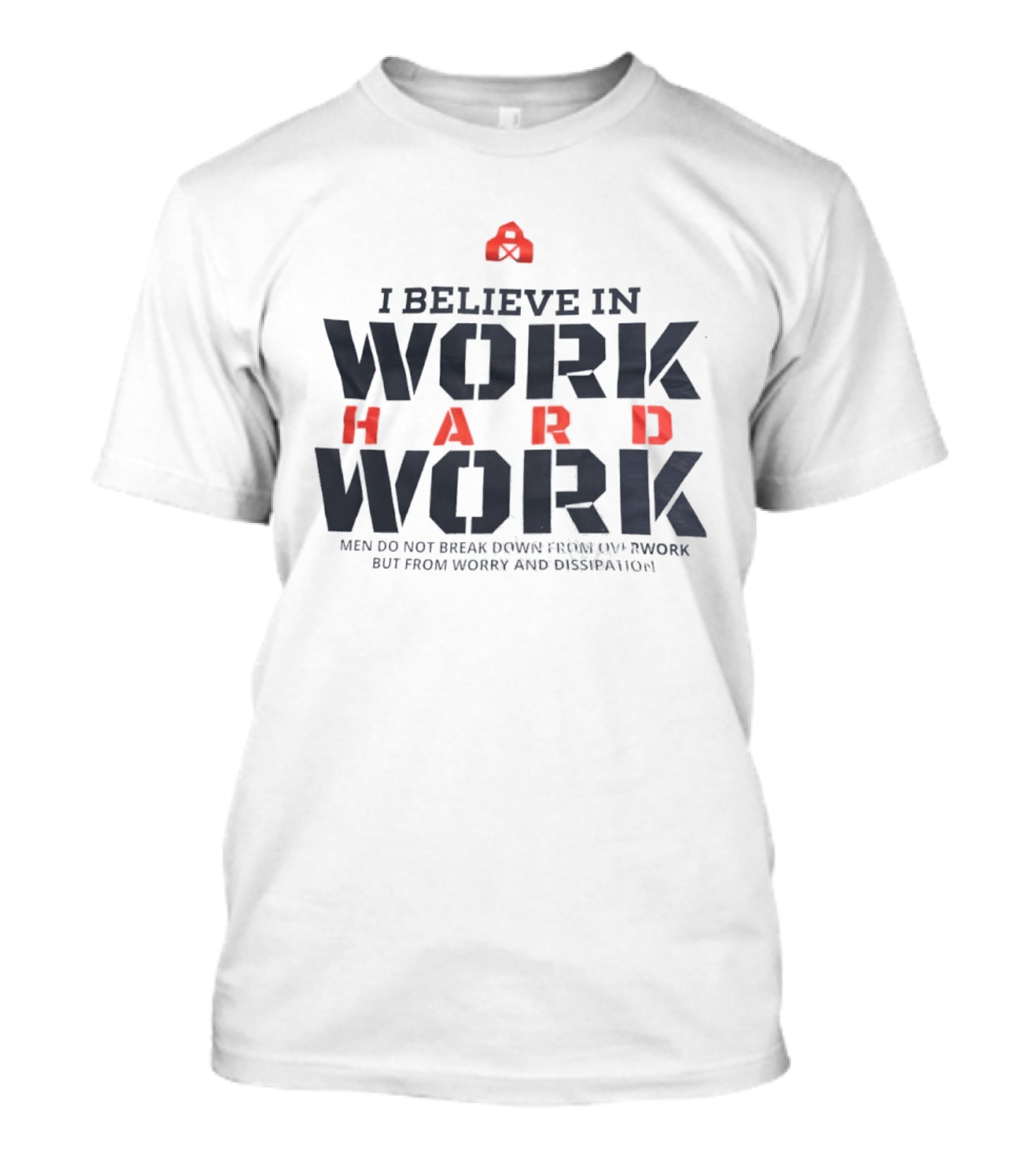 I Believe In Work Hard Men Do Not Break Down From Overwork But From Worry And Dissipation T-Shirt