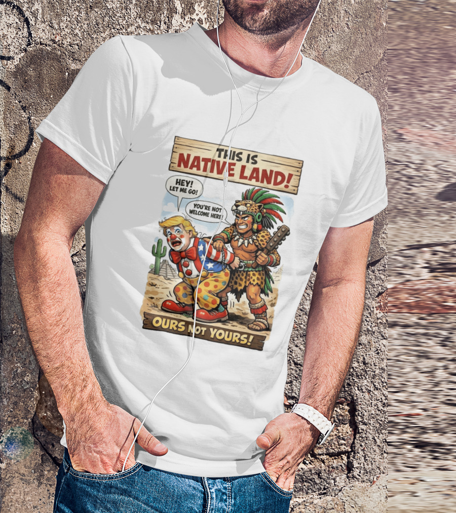 This Is Native Land Ours Not Yours Let Me Go You're Not Welcome Here T-Shirt