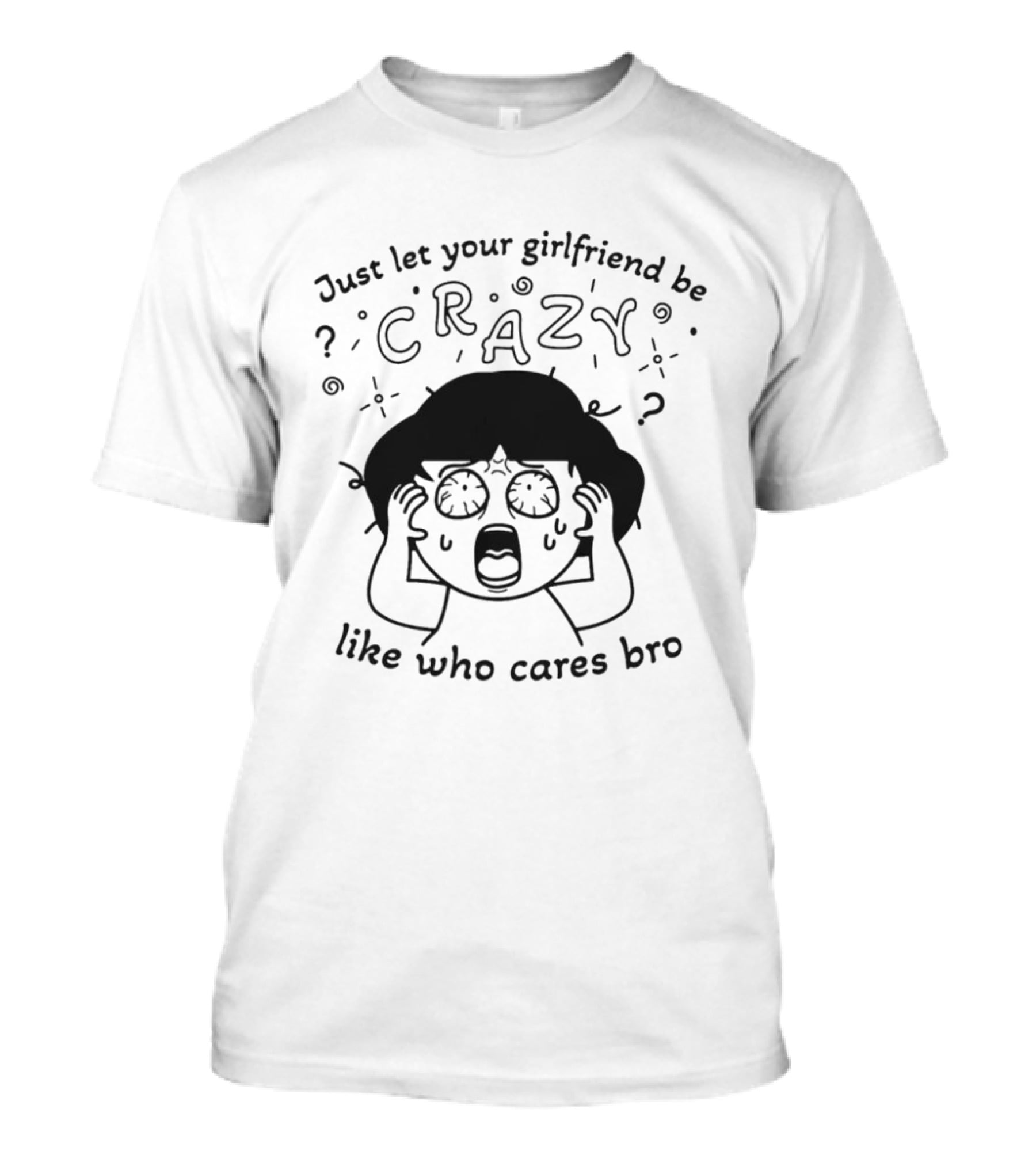 Just Let Your Girlfriend Be Crazy Like Who Cares Bro Cartoon Style Dramatic Expression T-Shirt