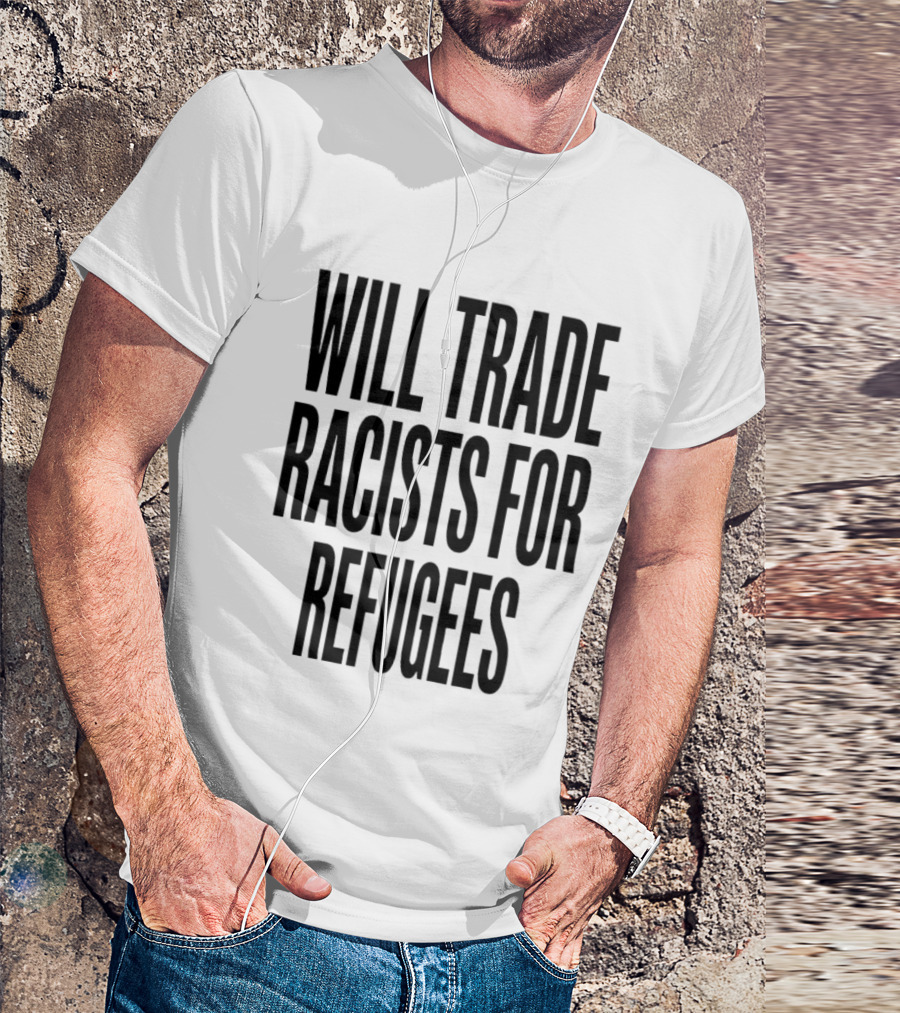 Will Trade Racists For Refugees T-Shirt