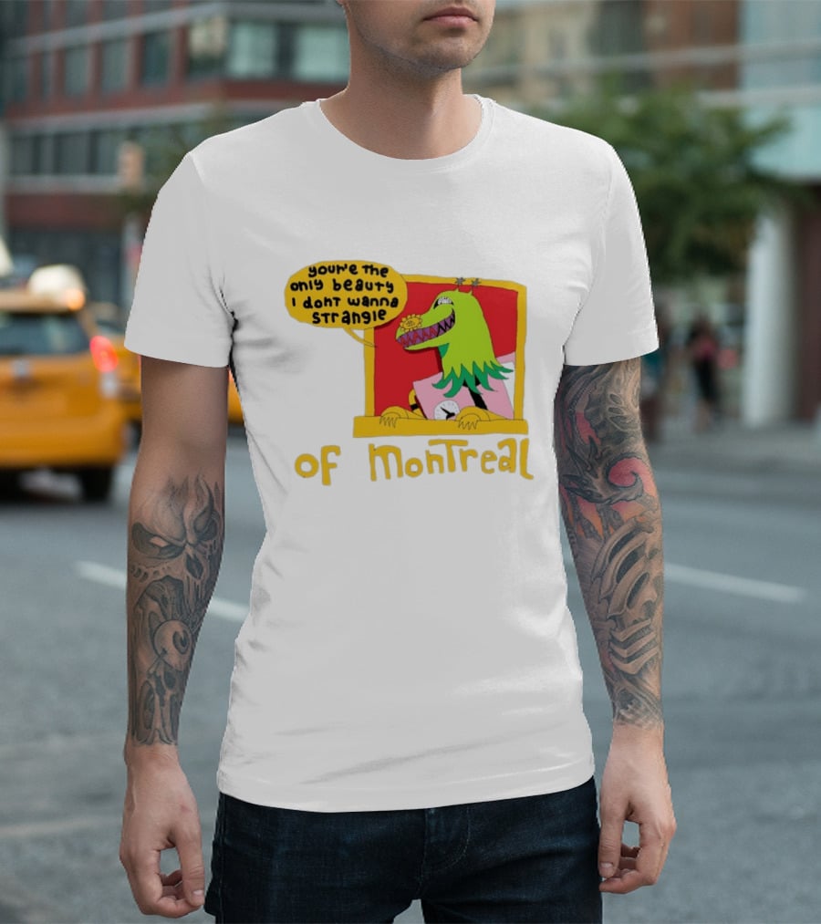 You're The Only Beauty I Don't Wanna Strangle Of Montreal Cartoon Monster T-Shirt