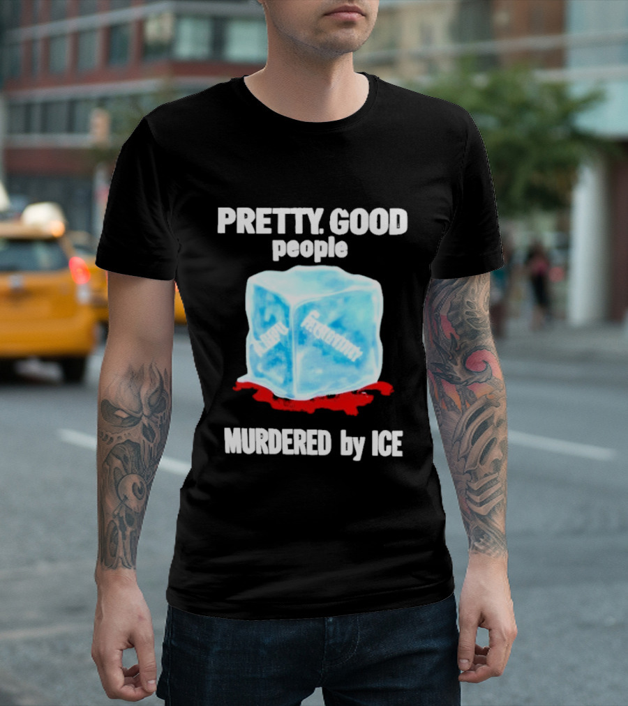 Murdered By Ice Pretty Good People Alexandra Pretti T-Shirt