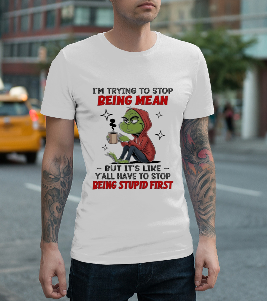 Grinch In Red I'm Trying To Stop Being Mean But It's Like Y'all Have To Stop Being Stupid First T-Shirt