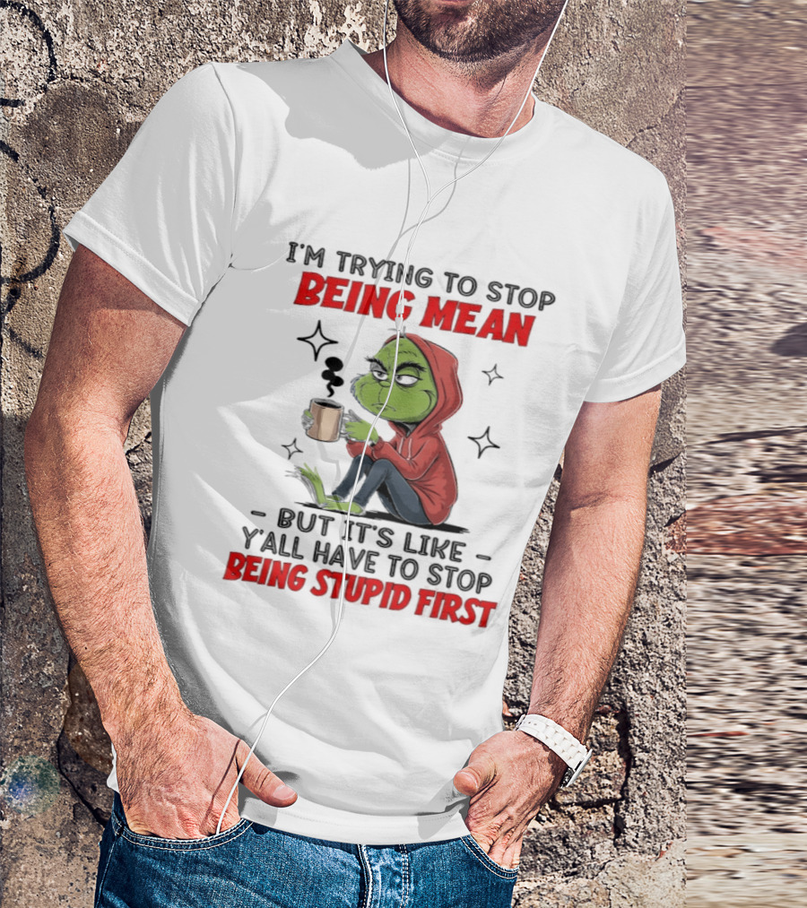 Grinch In Red I'm Trying To Stop Being Mean But It's Like Y'all Have To Stop Being Stupid First T-Shirt