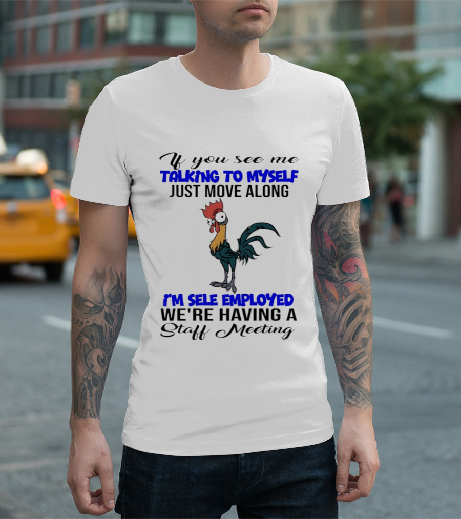 If You See Me Talking To Myself Just Move Along I'm Self Employed We're Having A Staff Meeting Rooster Humor T-Shirt