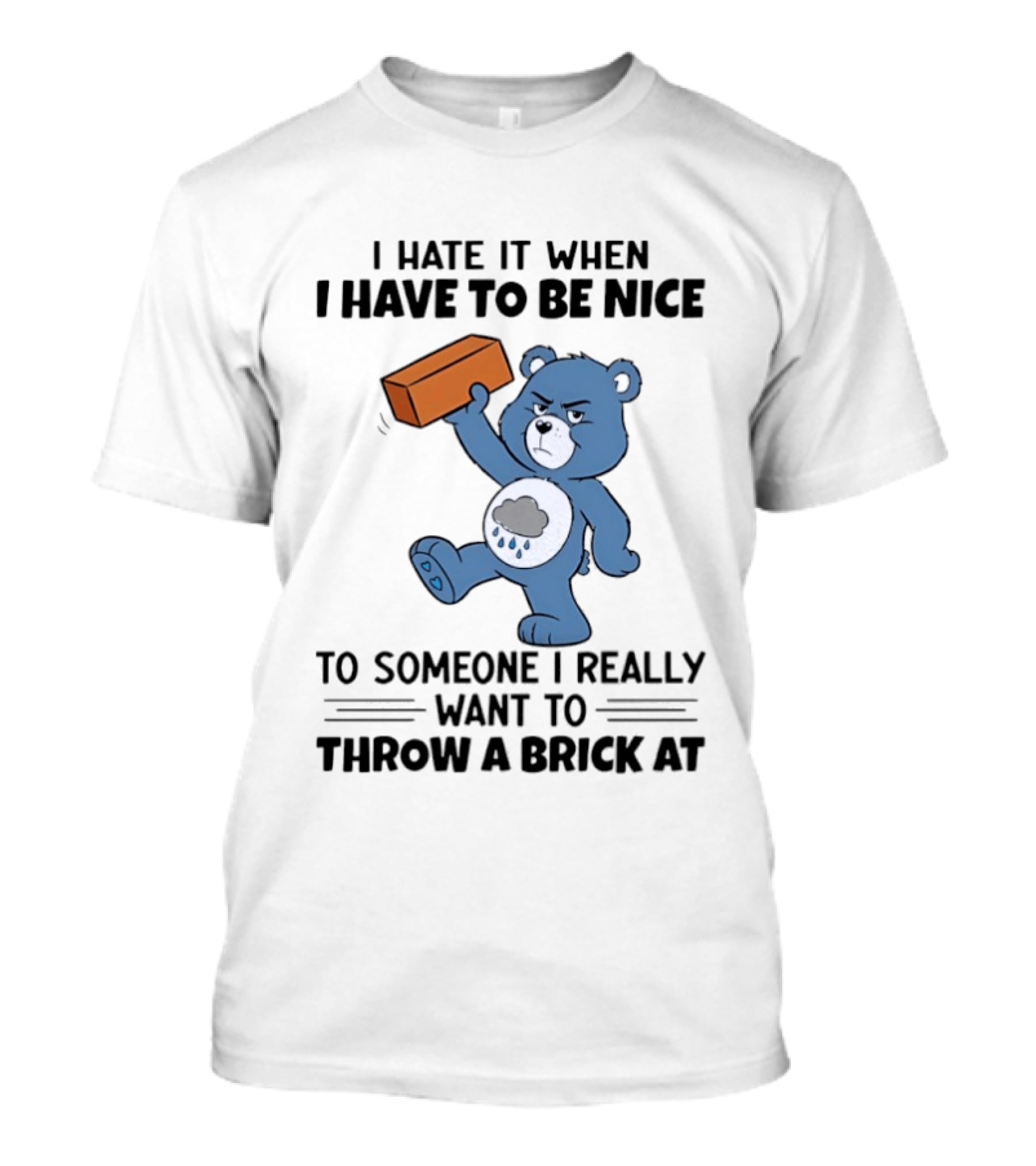I Hate It When I Have To Be Nice To Someone I Really Want To Throw A Brick At Blue Bear T-Shirt