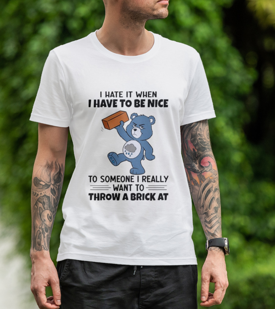 I Hate It When I Have To Be Nice To Someone I Really Want To Throw A Brick At Blue Bear T-Shirt