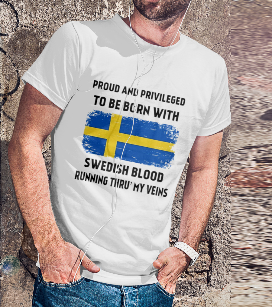 Proud And Privileged To Be Born With Swedish Blood Running Thru' My Veins Sweden Flag T-Shirt